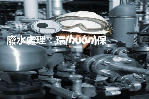 廢水處理：環(huán)保之道，用完自來水后的奇妙去處！